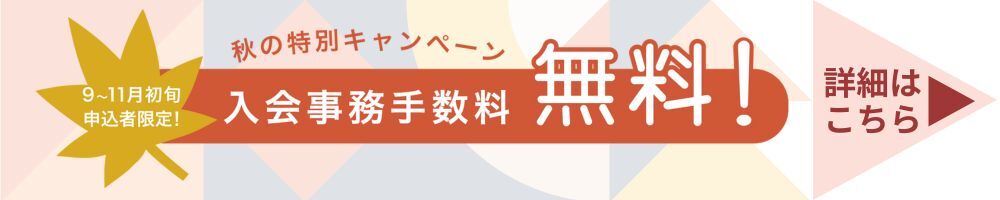 秋の特別キャンペーン　入会事務手数料無料！詳細はこちら